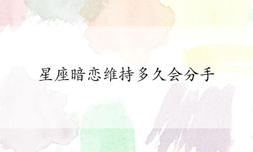 星座暗恋维持多久会分手