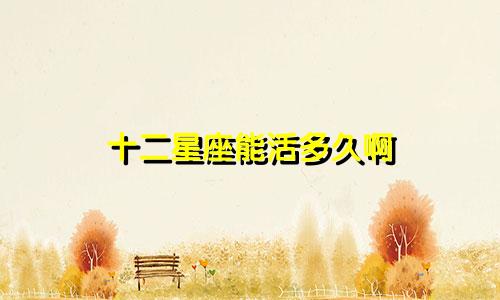 十二星座能活多久啊