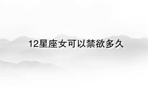 12星座女可以禁欲多久