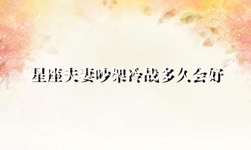 星座夫妻吵架冷战多久会好