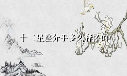 十二星座分手多久释怀的
