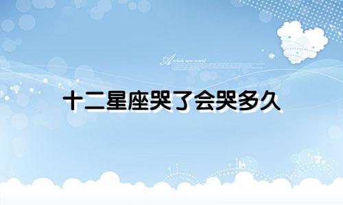 十二星座哭了会哭多久