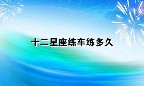 十二星座练车练多久