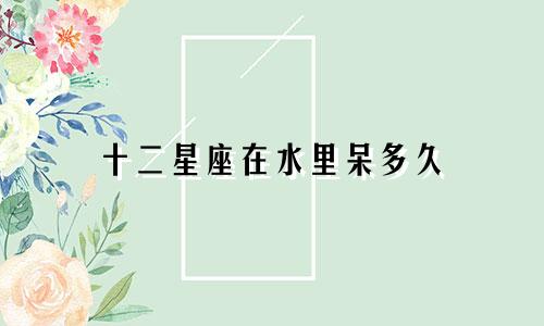 十二星座在水里呆多久