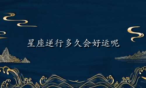 星座逆行多久会好运呢