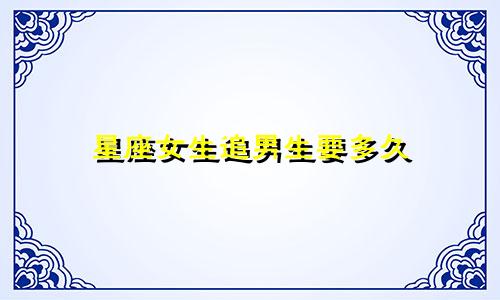 星座女生追男生要多久