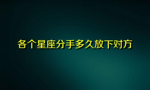 各个星座分手多久放下对方