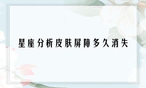 星座分析皮肤屏障多久消失