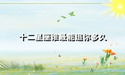 十二星座谁最能追你多久