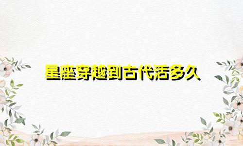 星座穿越到古代活多久