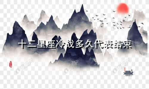 十二星座冷战多久代表结束