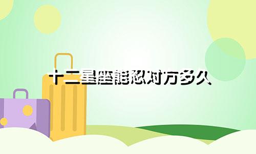 十二星座能忍对方多久