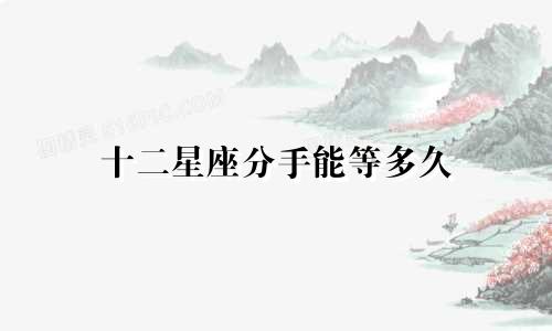 十二星座分手能等多久