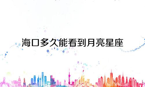 海口多久能看到月亮星座