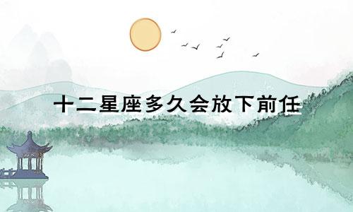 十二星座多久会放下前任