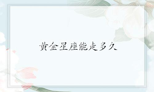 黄金星座能走多久