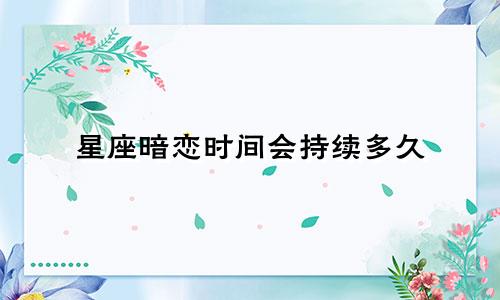 星座暗恋时间会持续多久