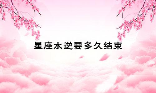 星座水逆要多久结束