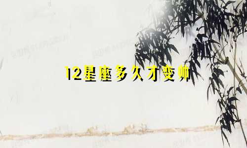 12星座多久才变帅