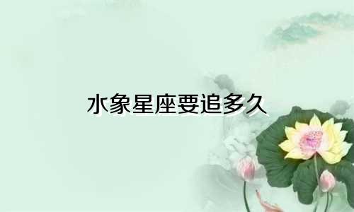 水象星座要追多久