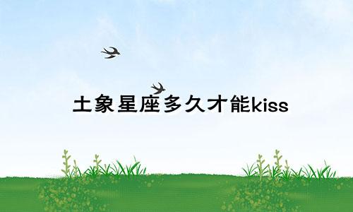 土象星座多久才能kiss
