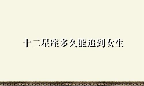十二星座多久能追到女生