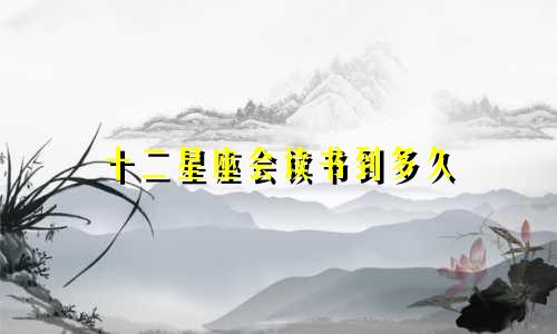 十二星座会读书到多久