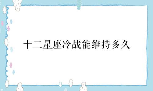 十二星座冷战能维持多久