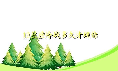 12星座冷战多久才理你