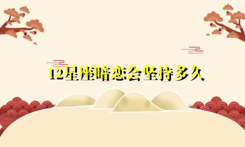 12星座暗恋会坚持多久