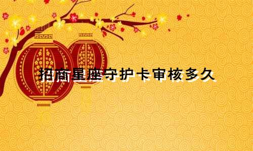 招商星座守护卡审核多久