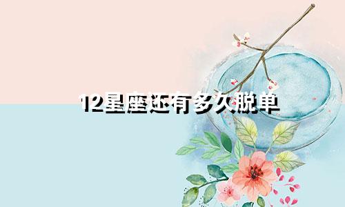 12星座还有多久脱单