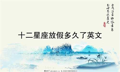 十二星座放假多久了英文