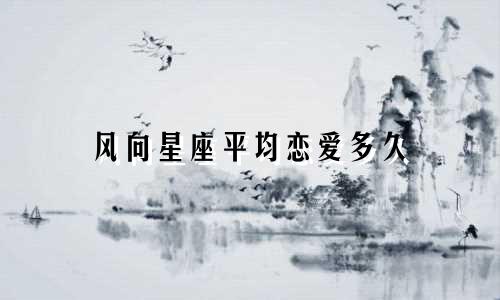 风向星座平均恋爱多久
