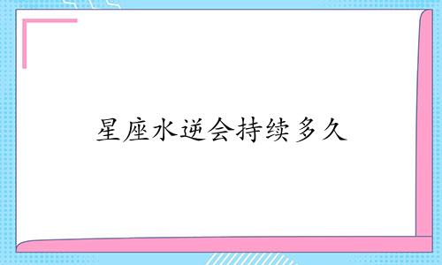 星座水逆会持续多久