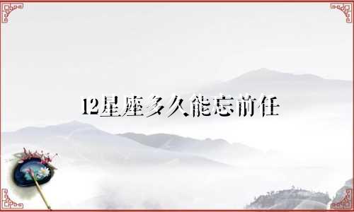 12星座多久能忘前任