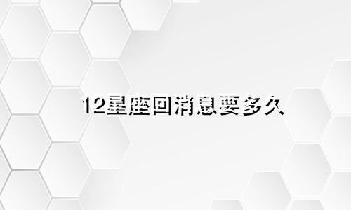 12星座回消息要多久