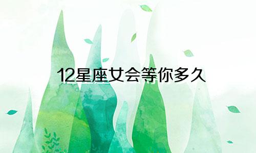 12星座女会等你多久