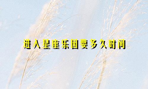 进入星座乐园要多久时间