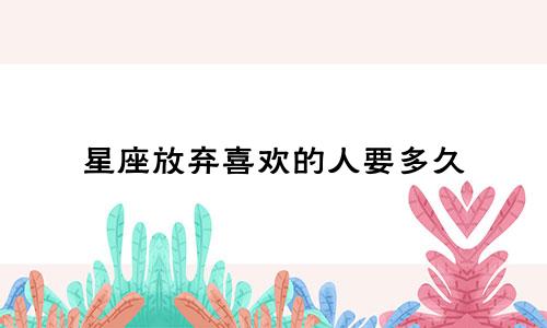 星座放弃喜欢的人要多久