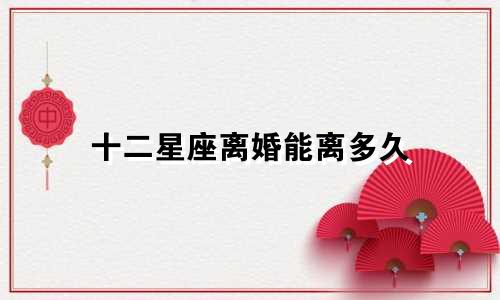 十二星座离婚能离多久