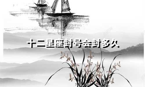 十二星座封号会封多久
