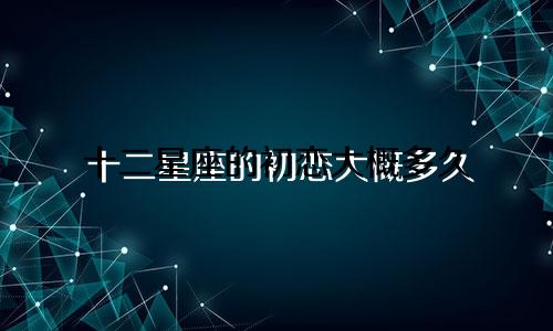 十二星座的初恋大概多久