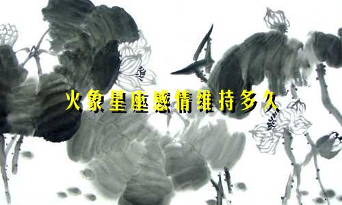 火象星座感情维持多久