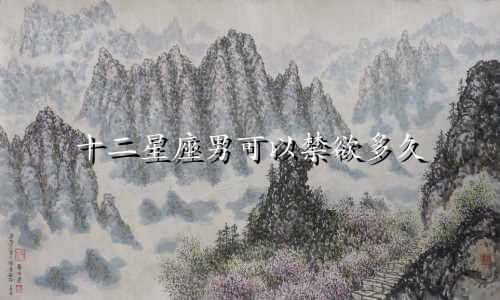 十二星座男可以禁欲多久