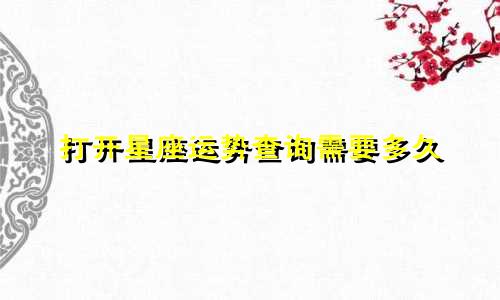 打开星座运势查询需要多久