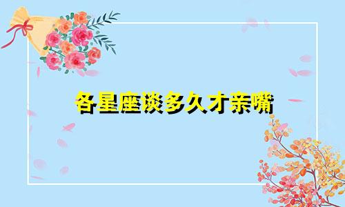 各星座谈多久才亲嘴