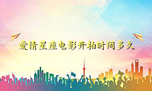 爱情星座电影开拍时间多久
