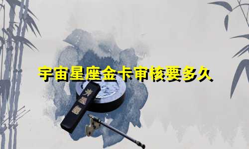 宇宙星座金卡审核要多久