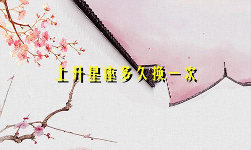 上升星座多久换一次